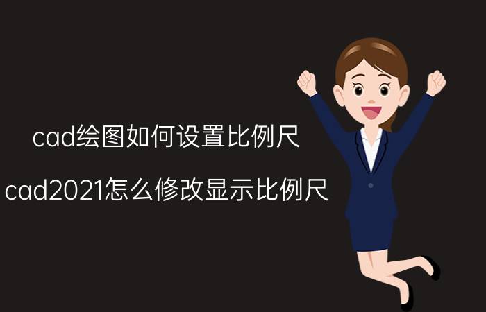 cad绘图如何设置比例尺 cad2021怎么修改显示比例尺？